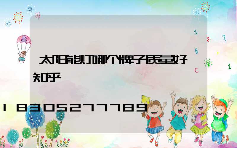 太阳能灯哪个牌子质量好 知乎